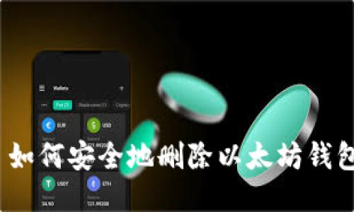 : 如何安全地删除以太坊钱包？