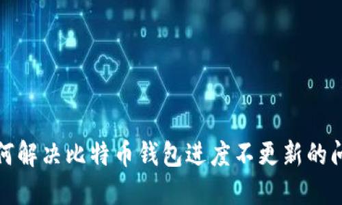 如何解决比特币钱包进度不更新的问题