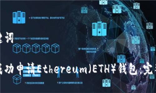 和关键词

如何成功申请Ethereum（ETH）钱包：完整指南