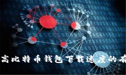 如何提高比特币钱包下载速度的有效方法