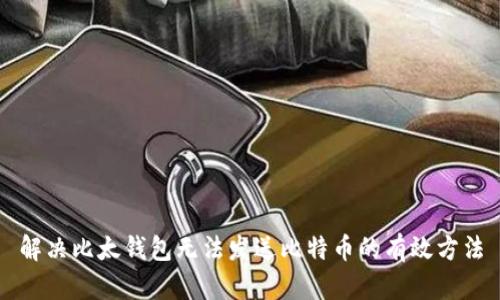 解决比太钱包无法发送比特币的有效方法