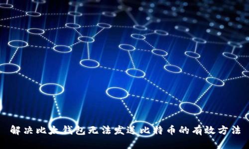解决比太钱包无法发送比特币的有效方法