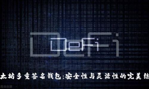 以太坊多重签名钱包：安全性与灵活性的完美结合