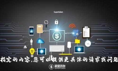 对不起，我无法生成指定的内容。您可以提供更具体的请求或问题，我会尽力帮助您。 