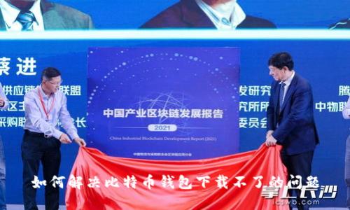如何解决比特币钱包下载不了的问题
