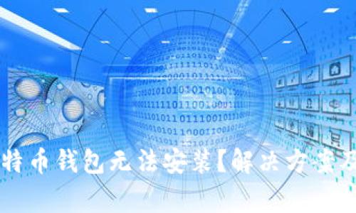 为什么我的比特币钱包无法安装？解决方案及常见问题解析