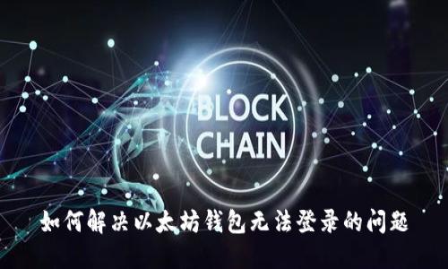 如何解决以太坊钱包无法登录的问题
