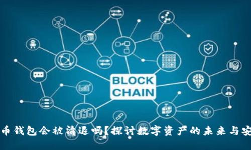 虚拟币钱包会被清退吗？探讨数字资产的未来与安全性