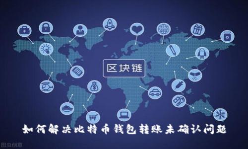 如何解决比特币钱包转账未确认问题