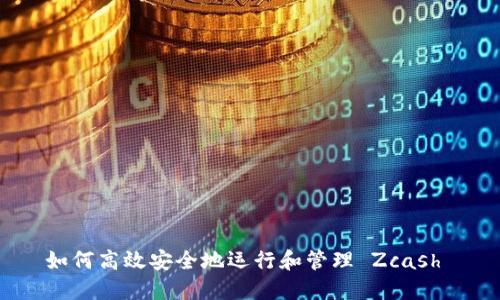 如何高效安全地运行和管理 Zcash 