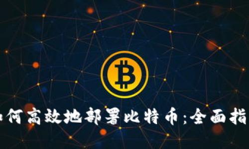 如何高效地部署比特币：全面指南